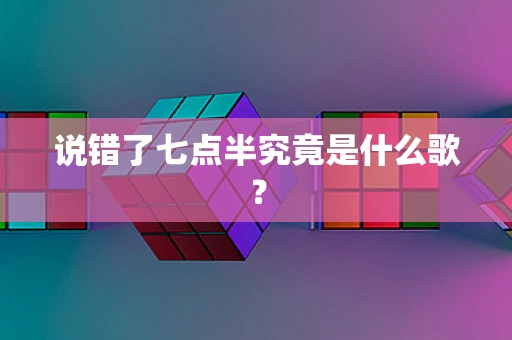 说错了七点半究竟是什么歌？