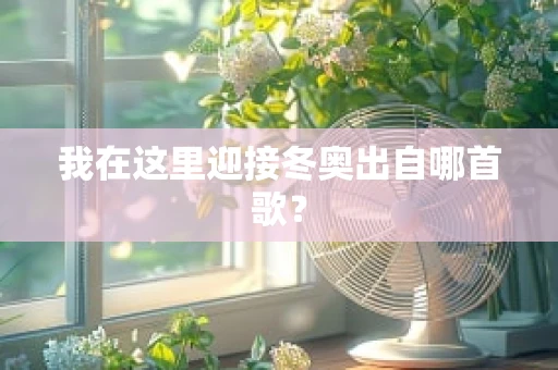 我在这里迎接冬奥出自哪首歌？