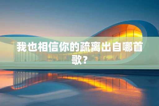 我也相信你的疏离出自哪首歌？