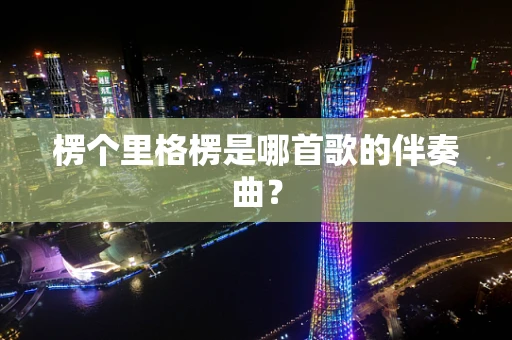 楞个里格楞是哪首歌的伴奏曲？
