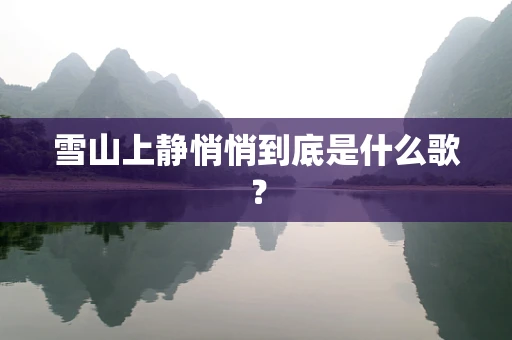 雪山上静悄悄到底是什么歌？