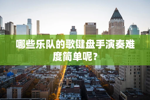 哪些乐队的歌键盘手演奏难度简单呢？
