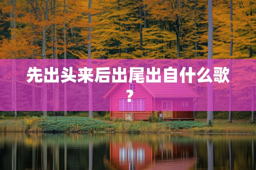 先出头来后出尾出自什么歌？