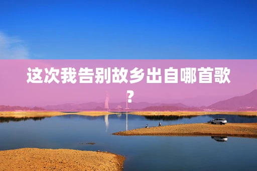 这次我告别故乡出自哪首歌？
