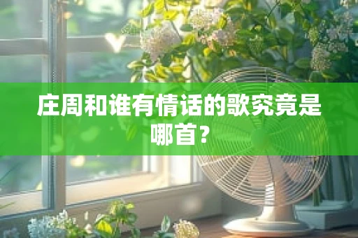 庄周和谁有情话的歌究竟是哪首？