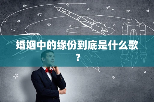 婚姻中的缘份到底是什么歌？