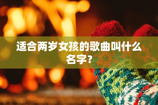 适合两岁女孩的歌曲叫什么名字？