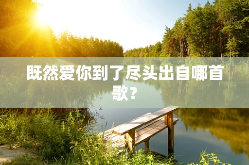 既然爱你到了尽头出自哪首歌？