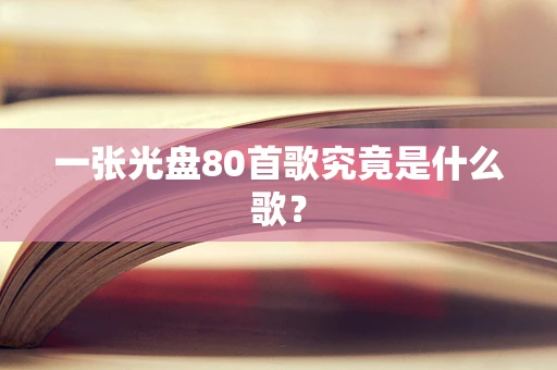 一张光盘80首歌究竟是什么歌？