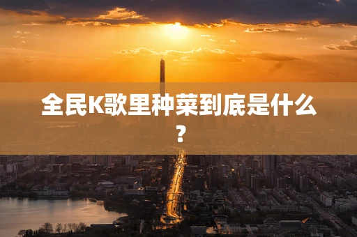 全民K歌里种菜到底是什么？