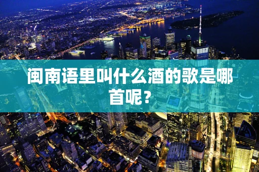 闽南语里叫什么酒的歌是哪首呢？
