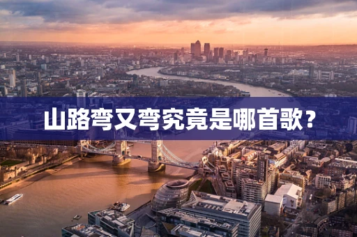 山路弯又弯究竟是哪首歌？