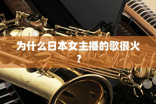 为什么日本女主播的歌很火？