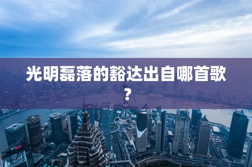 光明磊落的豁达出自哪首歌？