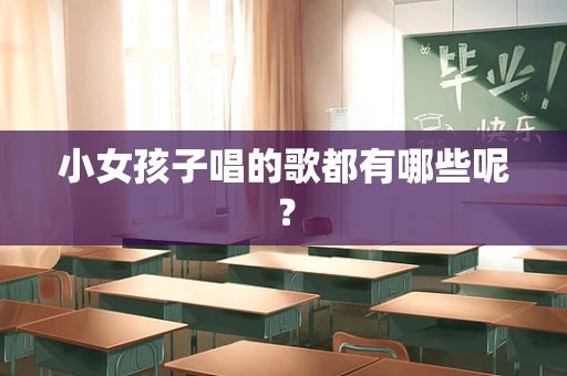 小女孩子唱的歌都有哪些呢？