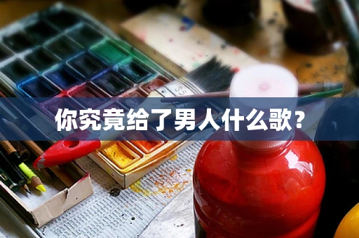 你究竟给了男人什么歌？