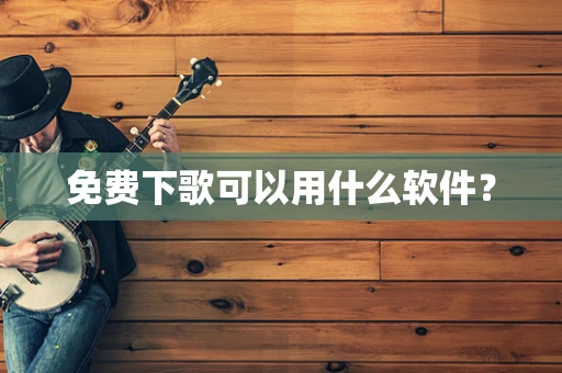 免费下歌可以用什么软件？
