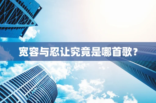 宽容与忍让究竟是哪首歌？