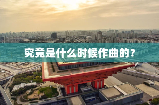 究竟是什么时候作曲的？