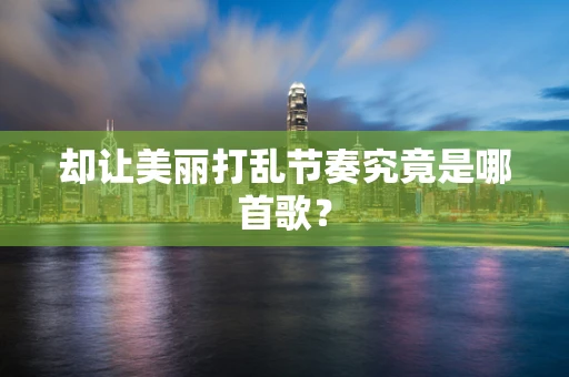 却让美丽打乱节奏究竟是哪首歌？