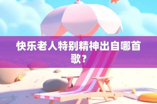 快乐老人特别精神出自哪首歌？