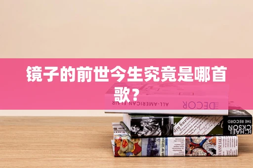 镜子的前世今生究竟是哪首歌？