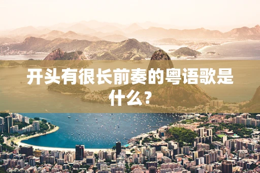 开头有很长前奏的粤语歌是什么？