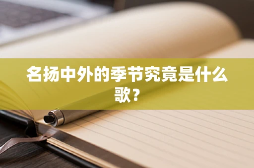 名扬中外的季节究竟是什么歌？