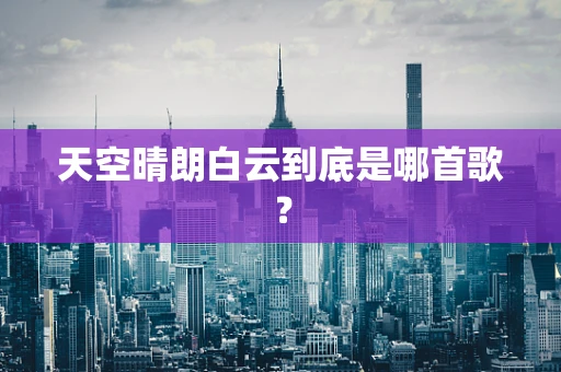 天空晴朗白云到底是哪首歌？