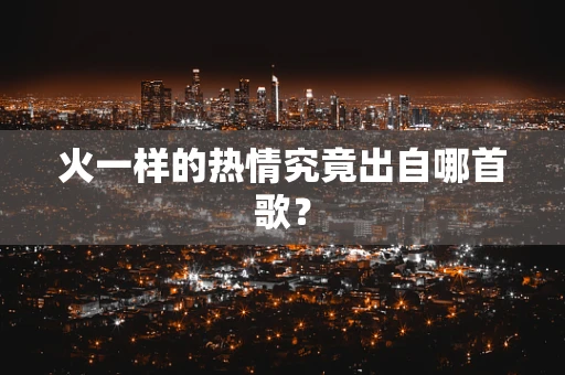 火一样的热情究竟出自哪首歌？