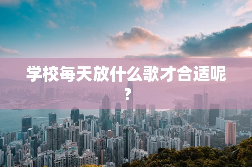 学校每天放什么歌才合适呢？