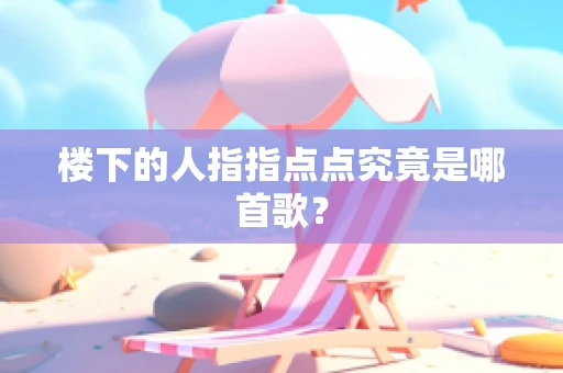 楼下的人指指点点究竟是哪首歌？
