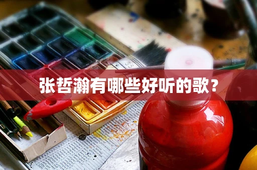 张哲瀚有哪些好听的歌？